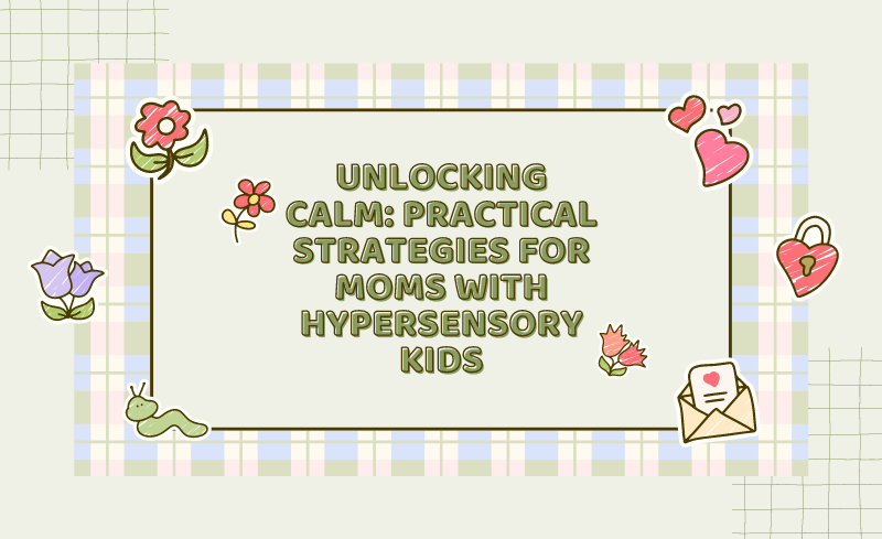 Unlocking Calm Practical Strategies for Moms with Hypersensory Kids by Sana Manzoor of The Healing Lounge