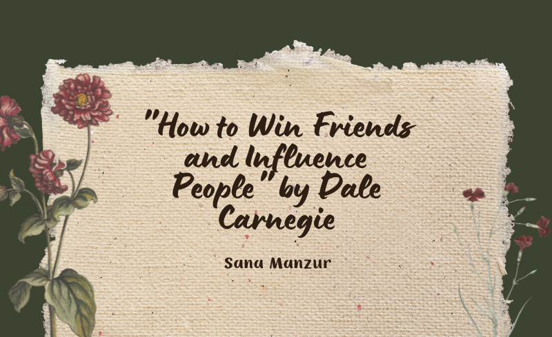 How to Win Friends and Influence People by Dale Carnegie A Summary by Sana Manzur